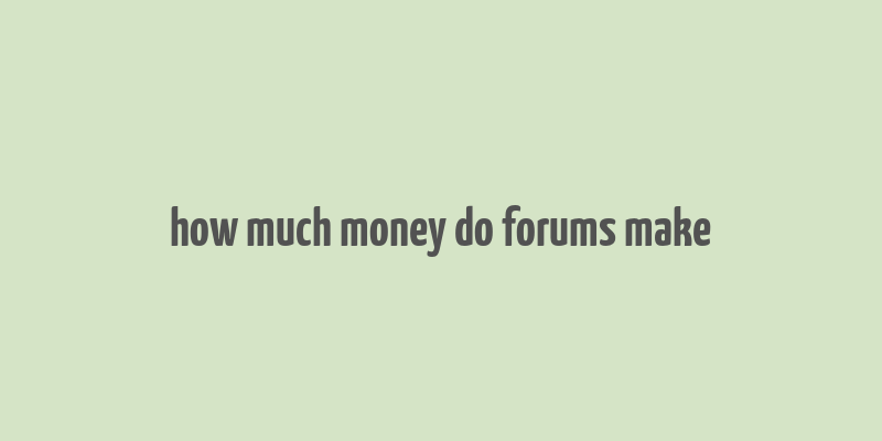 how much money do forums make