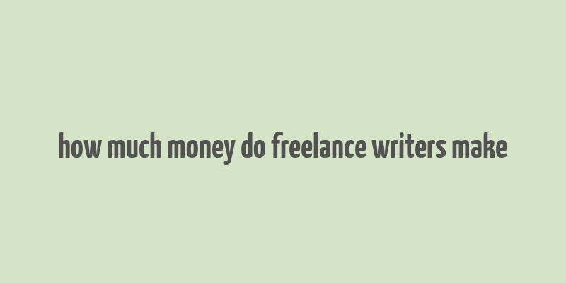 how much money do freelance writers make