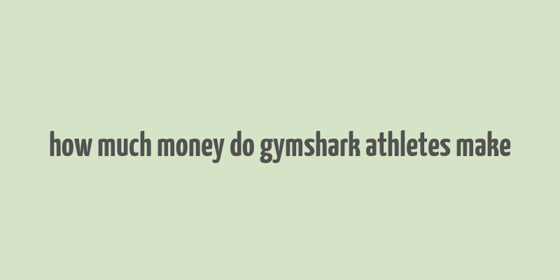 how much money do gymshark athletes make