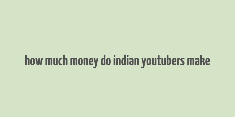 how much money do indian youtubers make