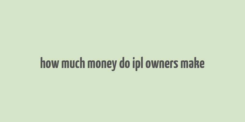 how much money do ipl owners make