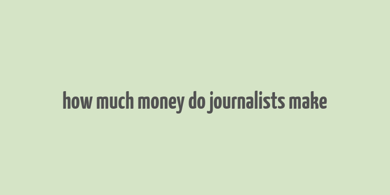 how much money do journalists make