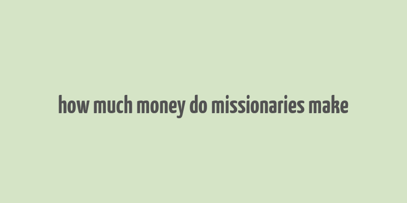 how much money do missionaries make