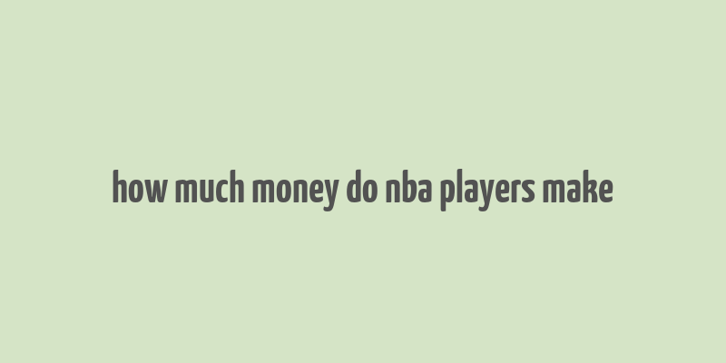 how much money do nba players make