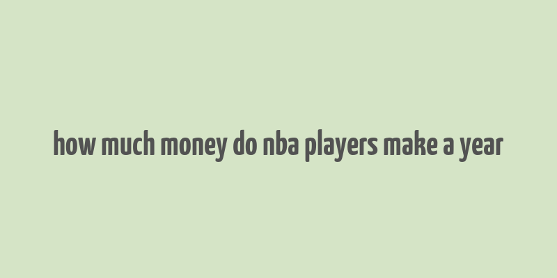 how much money do nba players make a year