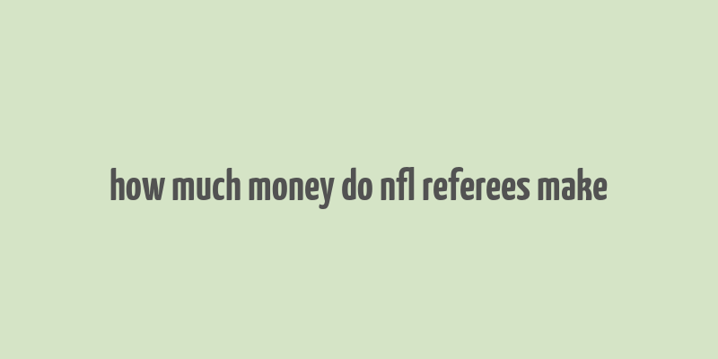 how much money do nfl referees make