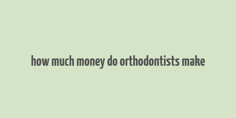 how much money do orthodontists make