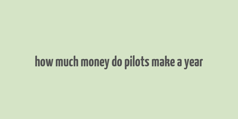 how much money do pilots make a year