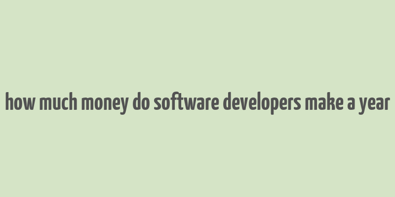 how much money do software developers make a year