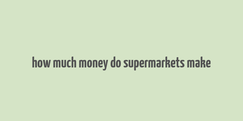 how much money do supermarkets make