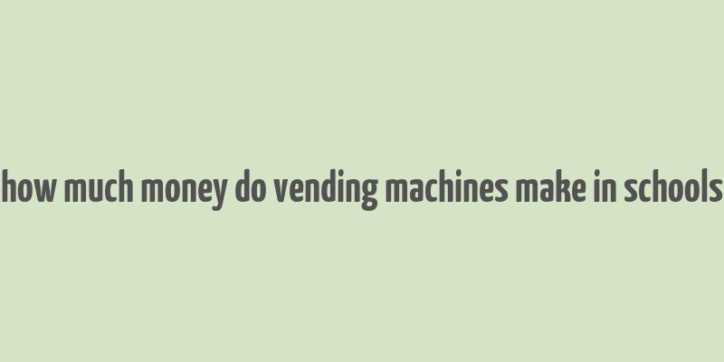 how much money do vending machines make in schools