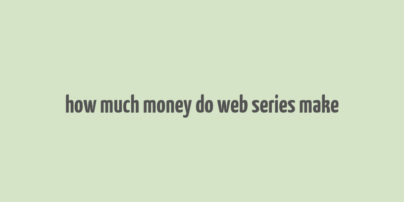 how much money do web series make