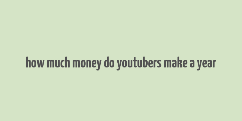 how much money do youtubers make a year