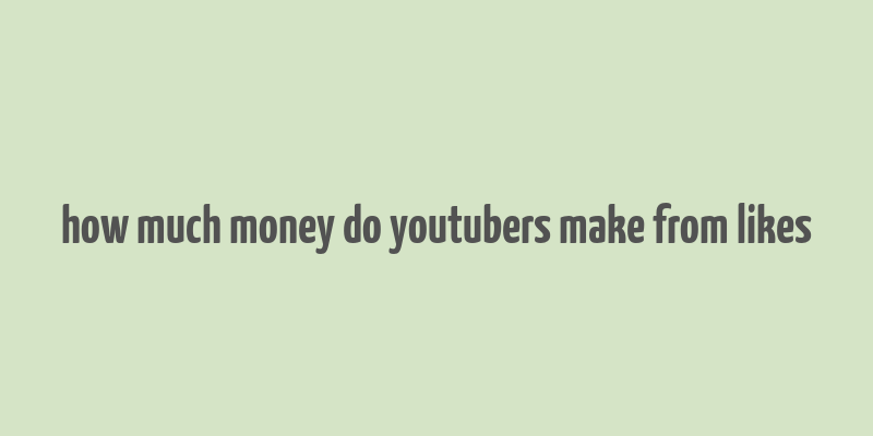 how much money do youtubers make from likes