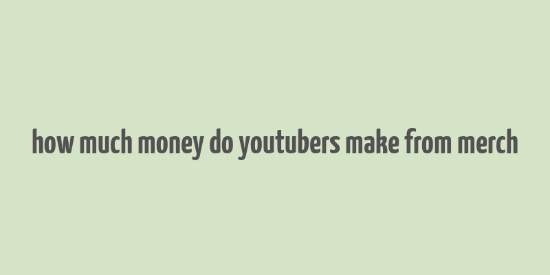 how much money do youtubers make from merch