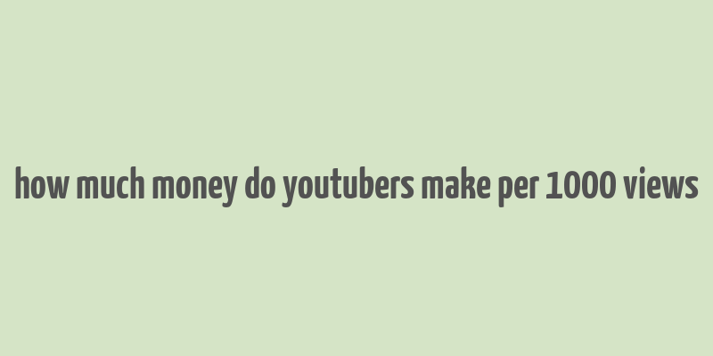 how much money do youtubers make per 1000 views