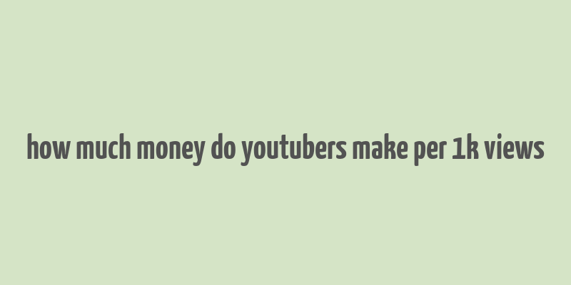 how much money do youtubers make per 1k views