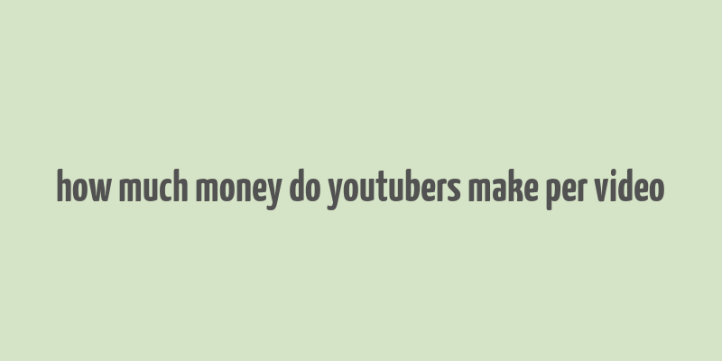 how much money do youtubers make per video