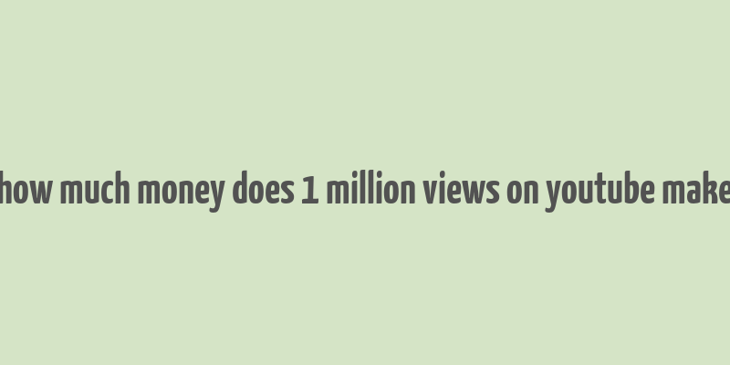 how much money does 1 million views on youtube make