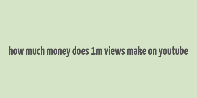 how much money does 1m views make on youtube