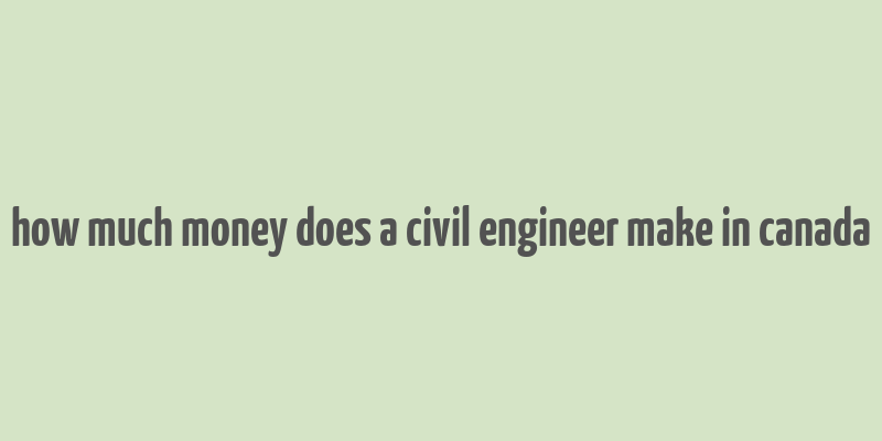 how much money does a civil engineer make in canada