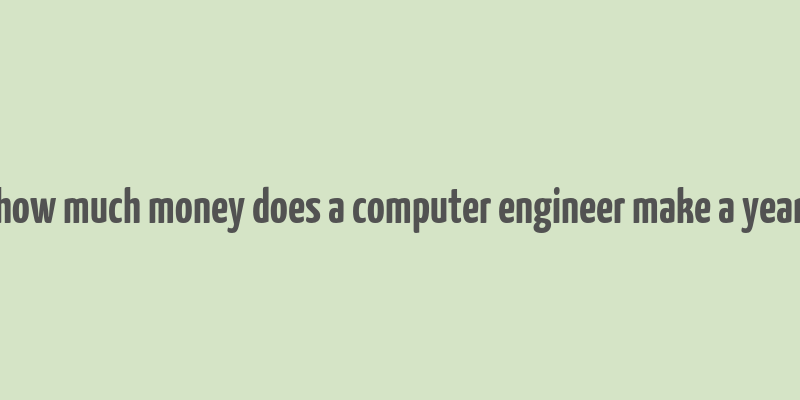 how much money does a computer engineer make a year