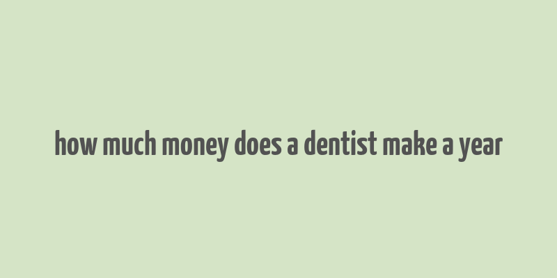 how much money does a dentist make a year