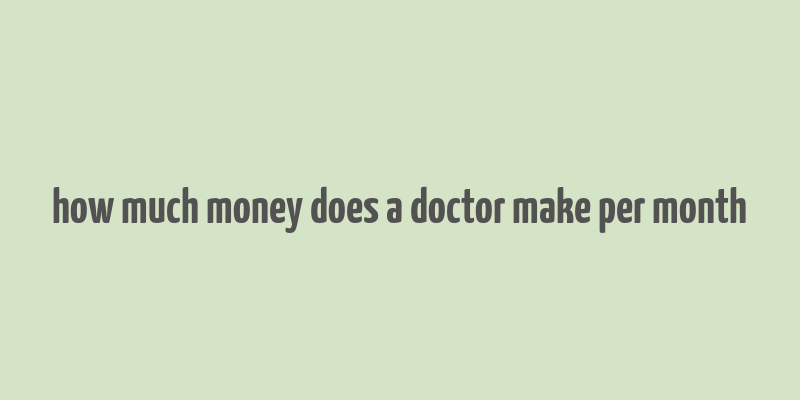 how much money does a doctor make per month