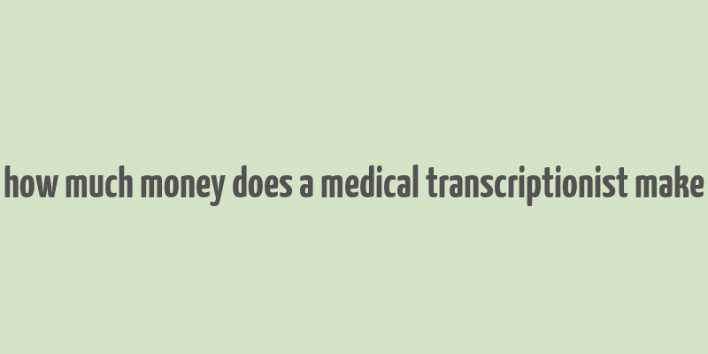 how much money does a medical transcriptionist make