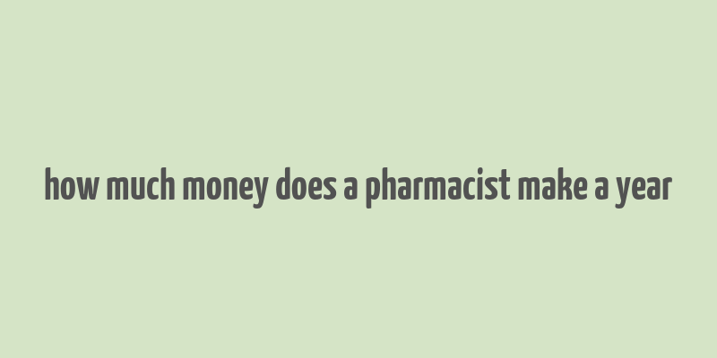 how much money does a pharmacist make a year