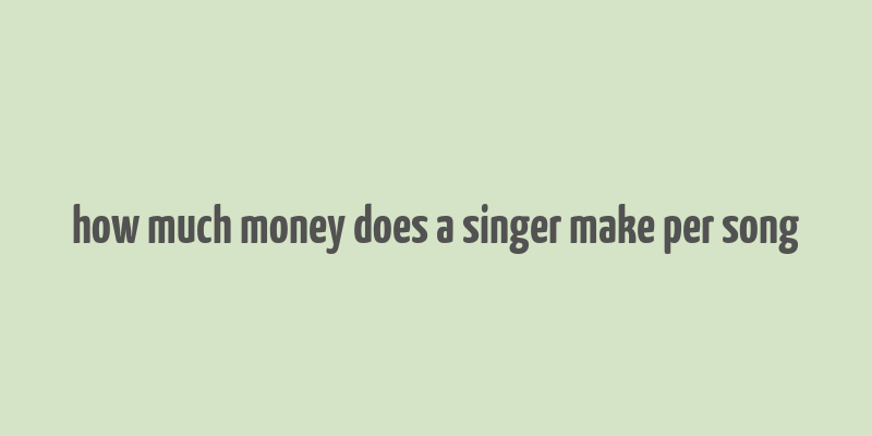 how much money does a singer make per song