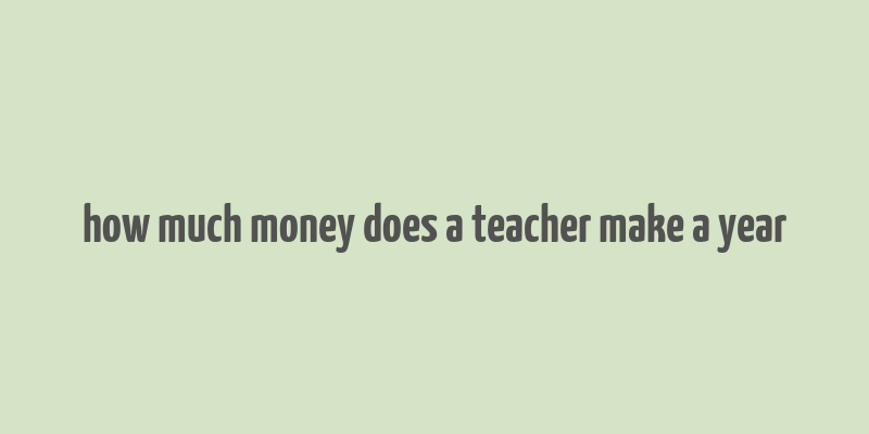 how much money does a teacher make a year