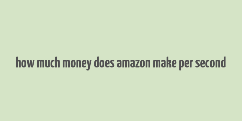 how much money does amazon make per second