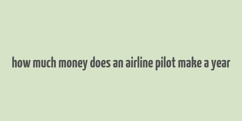 how much money does an airline pilot make a year