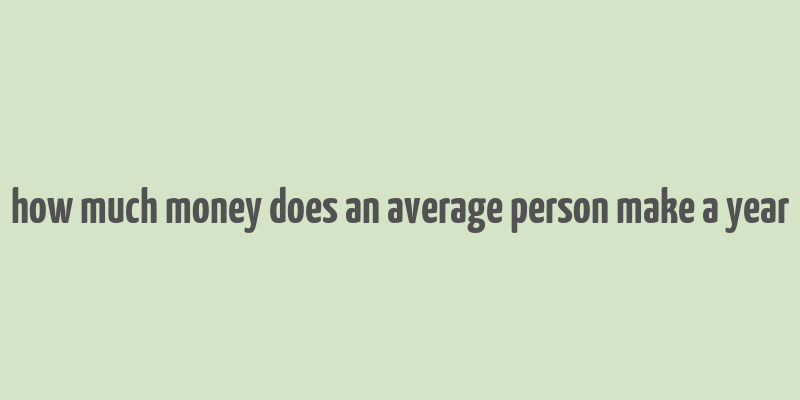 how much money does an average person make a year