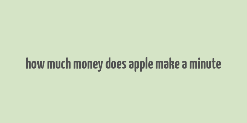 how much money does apple make a minute