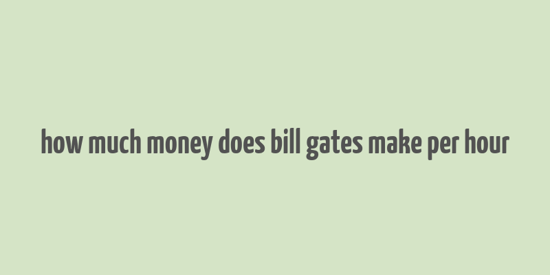 how much money does bill gates make per hour