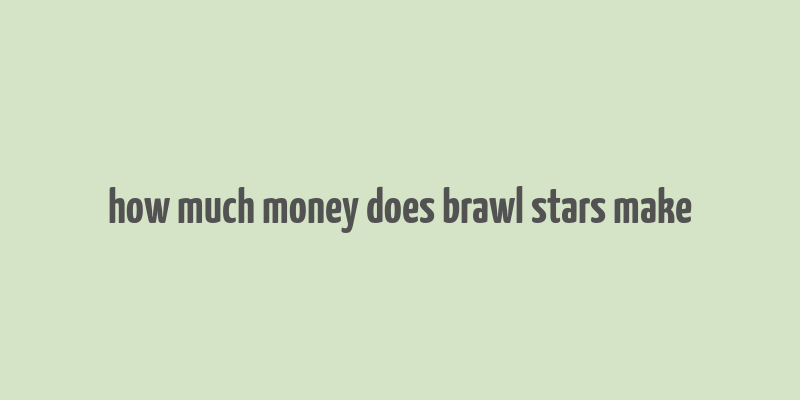 how much money does brawl stars make