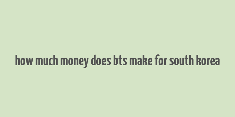 how much money does bts make for south korea