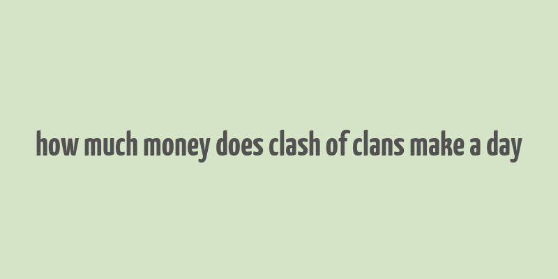 how much money does clash of clans make a day