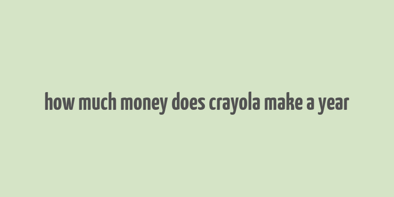 how much money does crayola make a year