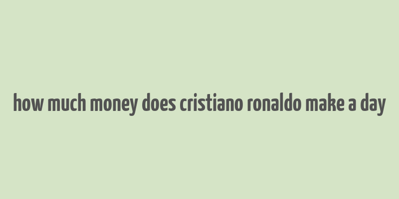 how much money does cristiano ronaldo make a day