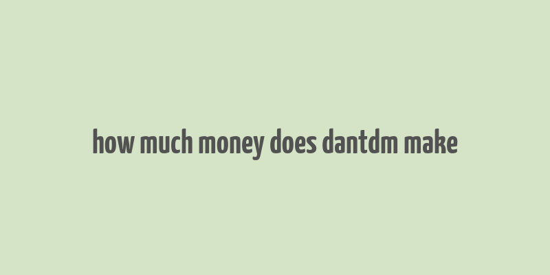 how much money does dantdm make