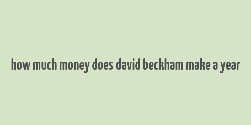 how much money does david beckham make a year