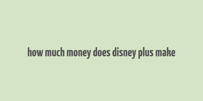 how much money does disney plus make