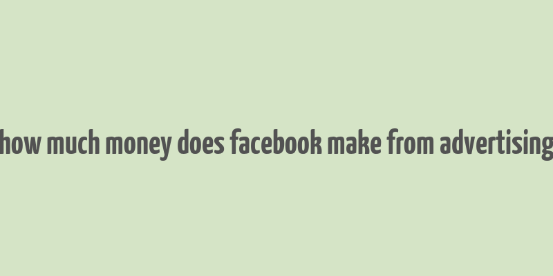 how much money does facebook make from advertising