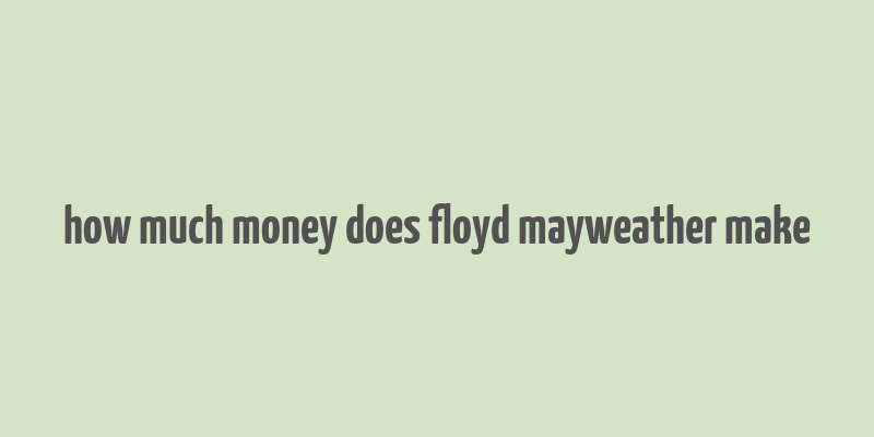 how much money does floyd mayweather make