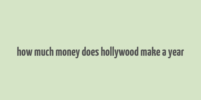 how much money does hollywood make a year