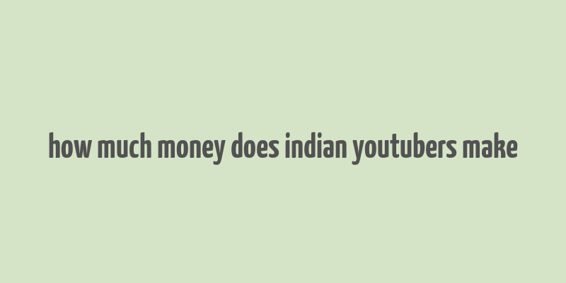 how much money does indian youtubers make