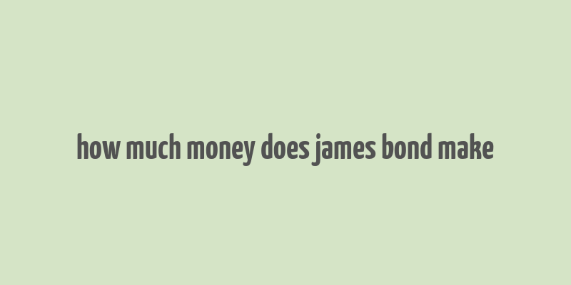 how much money does james bond make